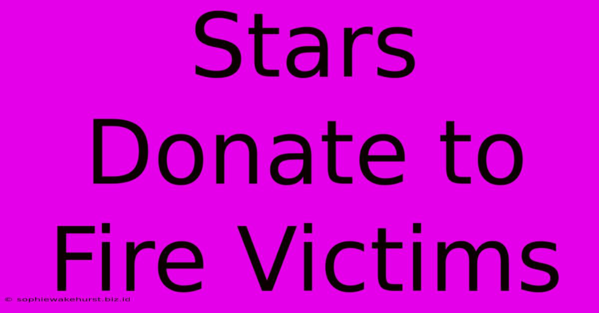 Stars Donate To Fire Victims