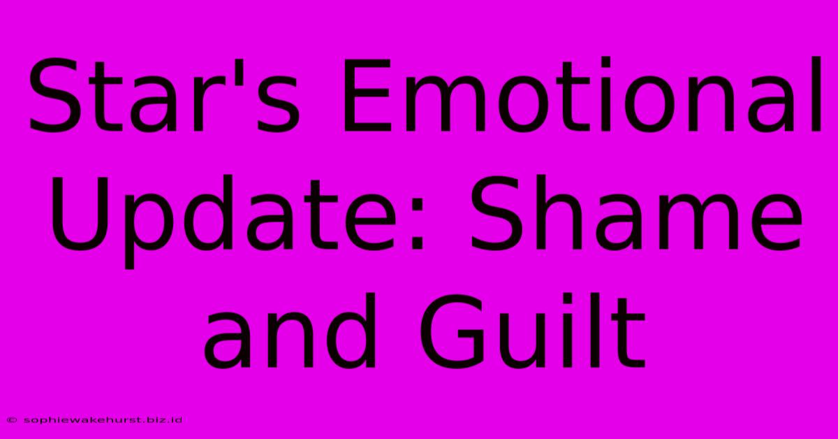 Star's Emotional Update: Shame And Guilt