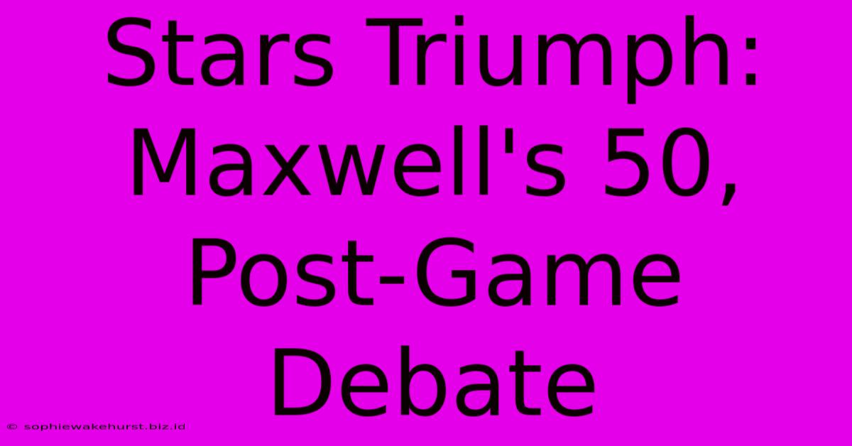 Stars Triumph: Maxwell's 50, Post-Game Debate