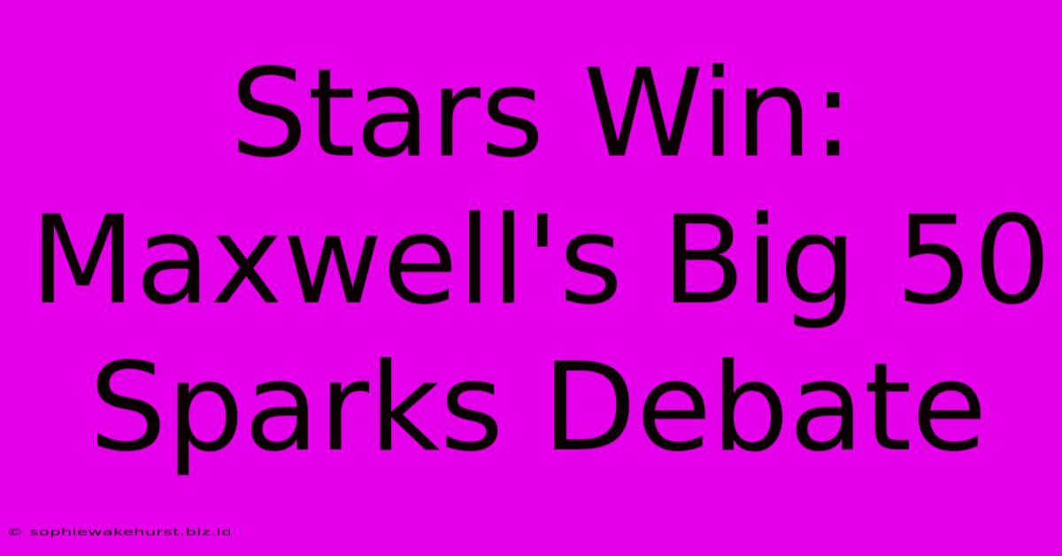 Stars Win: Maxwell's Big 50 Sparks Debate