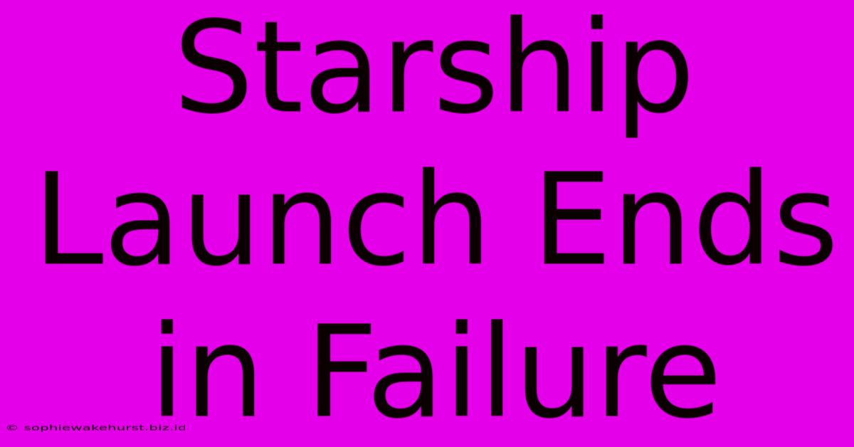 Starship Launch Ends In Failure