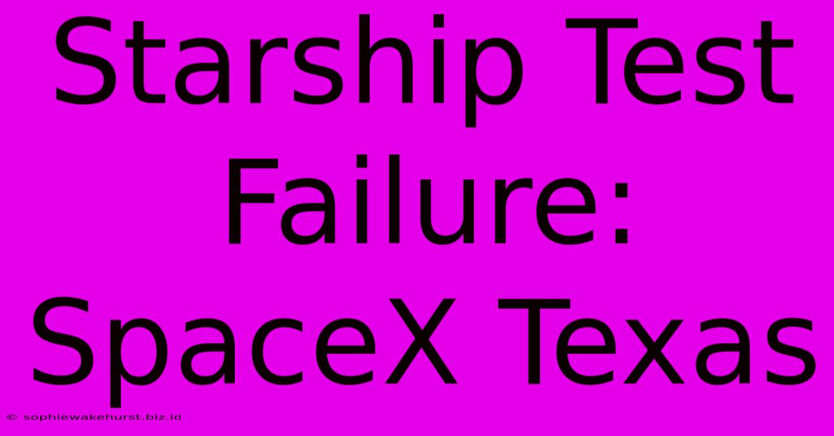 Starship Test Failure: SpaceX Texas