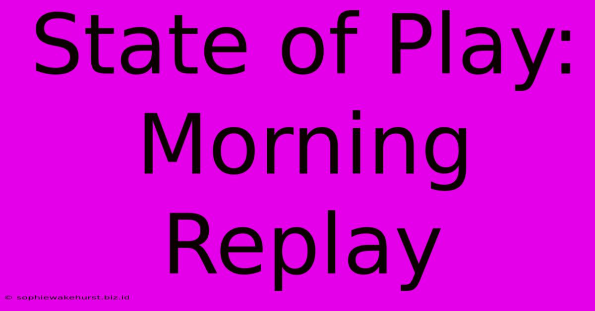 State Of Play: Morning Replay