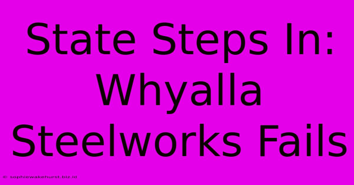 State Steps In: Whyalla Steelworks Fails