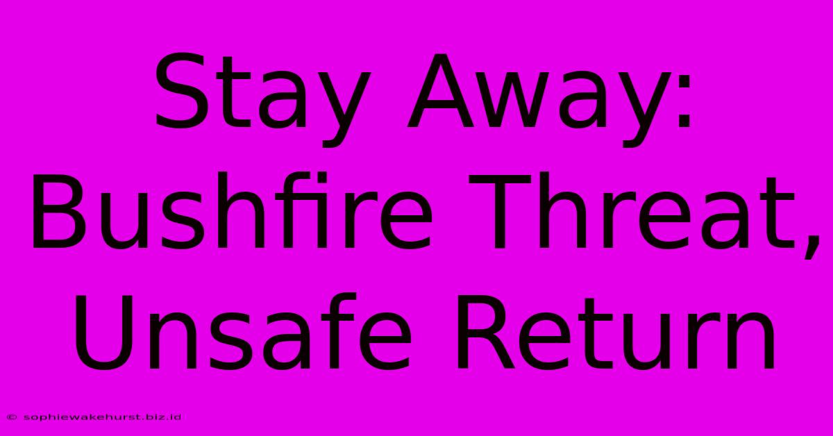 Stay Away: Bushfire Threat, Unsafe Return