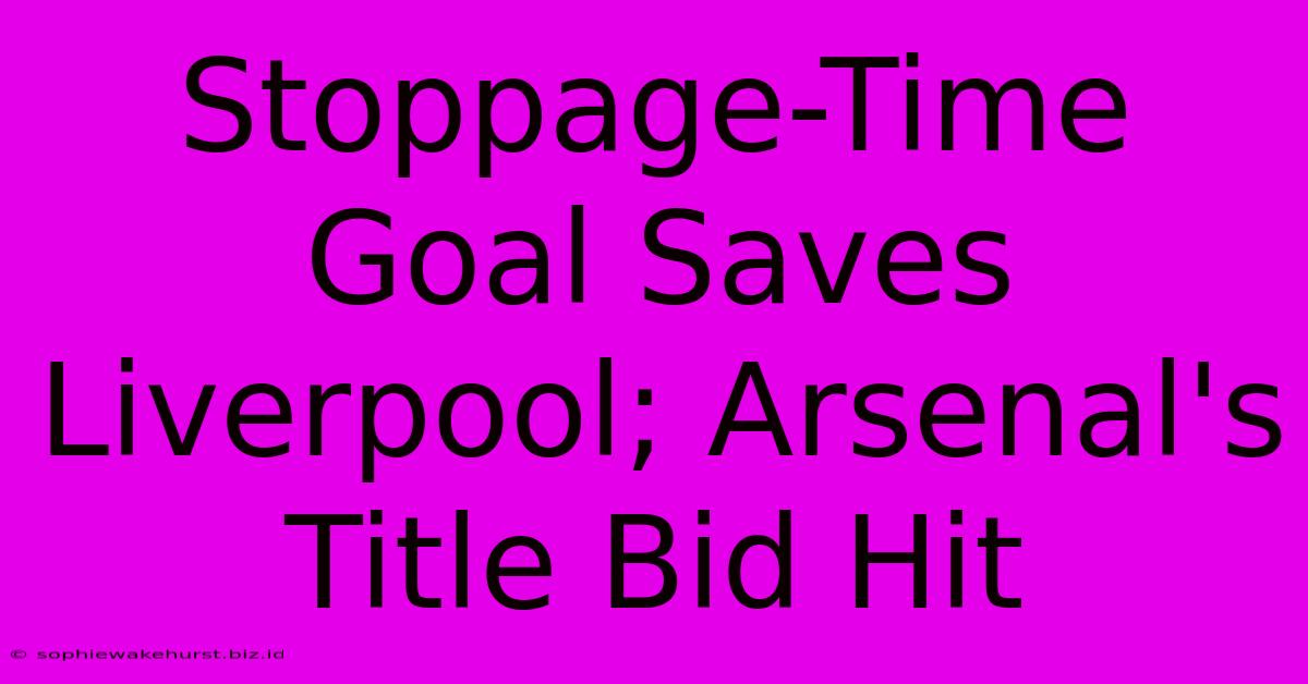 Stoppage-Time Goal Saves Liverpool; Arsenal's Title Bid Hit