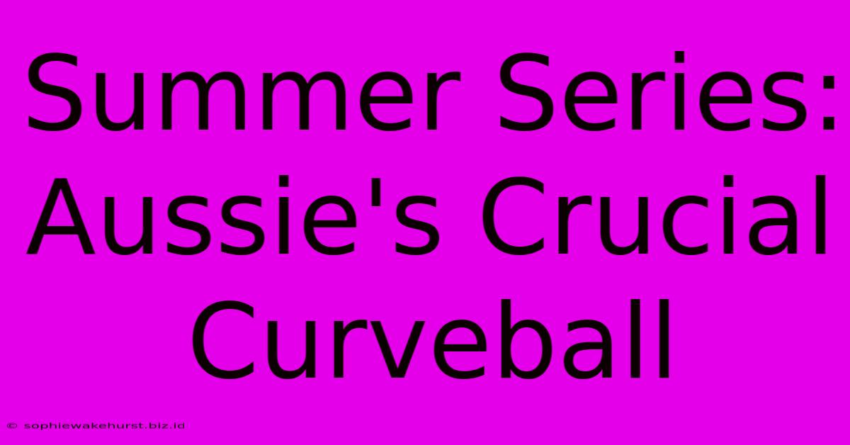 Summer Series: Aussie's Crucial Curveball