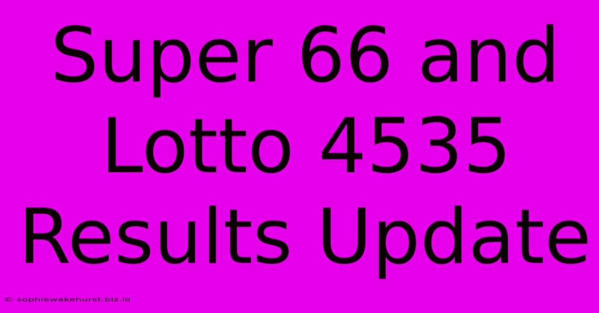 Super 66 And Lotto 4535 Results Update