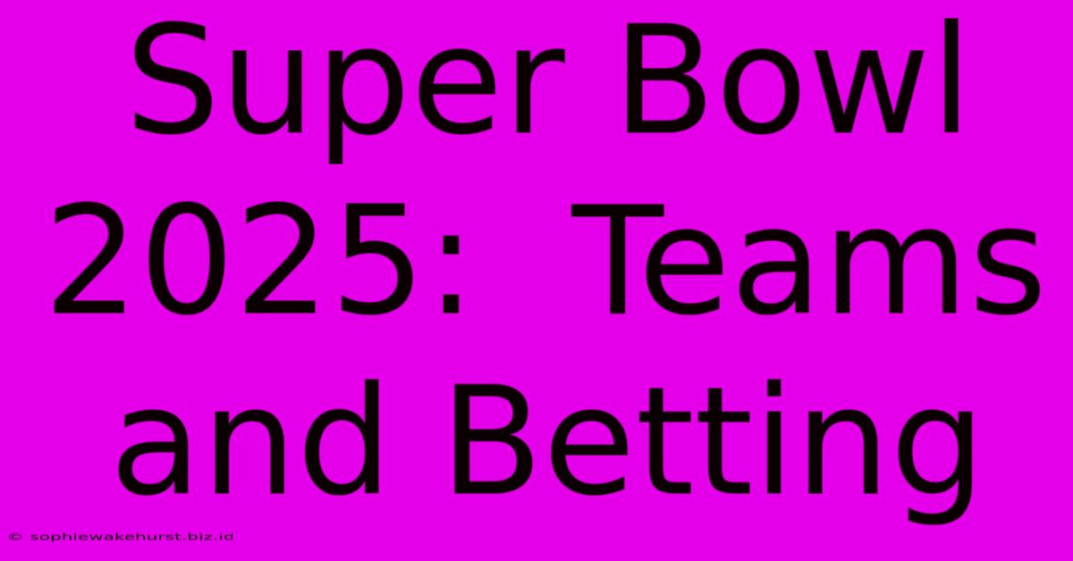 Super Bowl 2025:  Teams And Betting