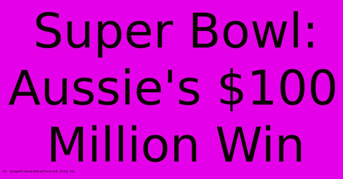 Super Bowl: Aussie's $100 Million Win