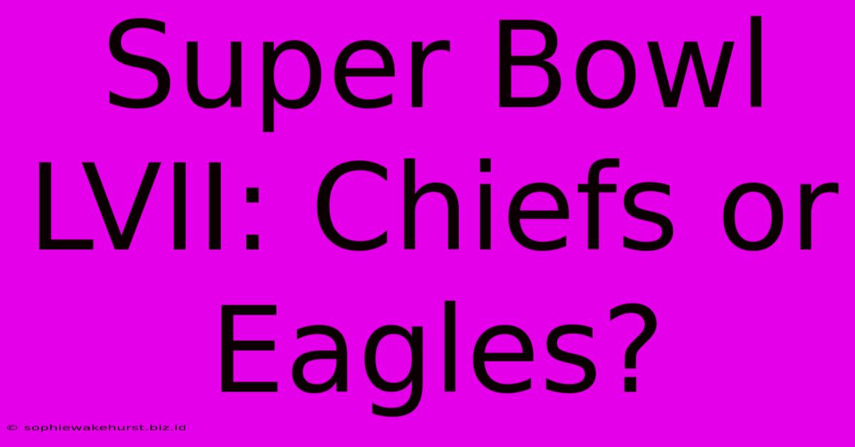 Super Bowl LVII: Chiefs Or Eagles?