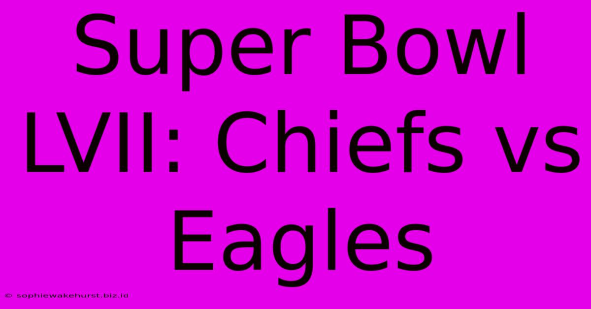 Super Bowl LVII: Chiefs Vs Eagles