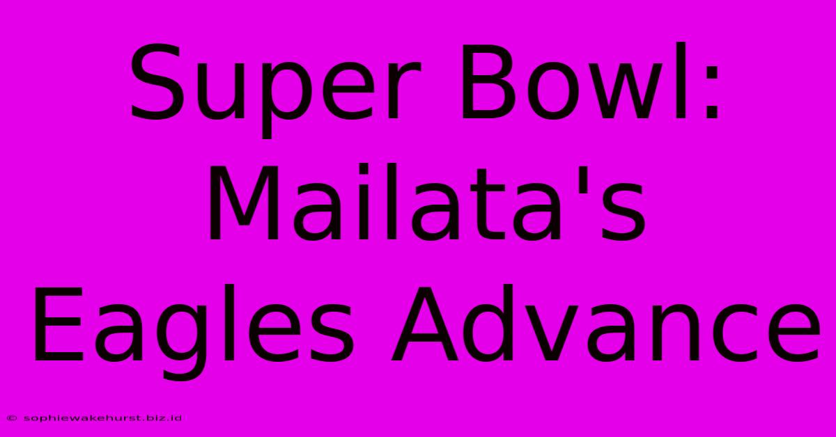 Super Bowl: Mailata's Eagles Advance