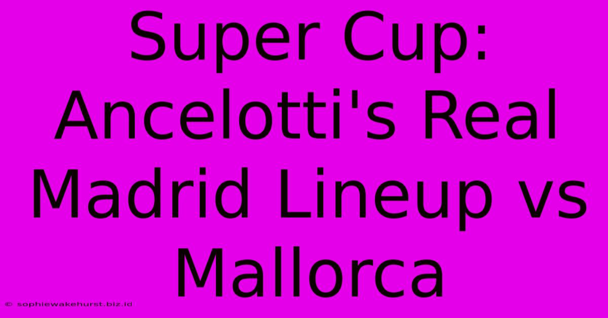 Super Cup: Ancelotti's Real Madrid Lineup Vs Mallorca