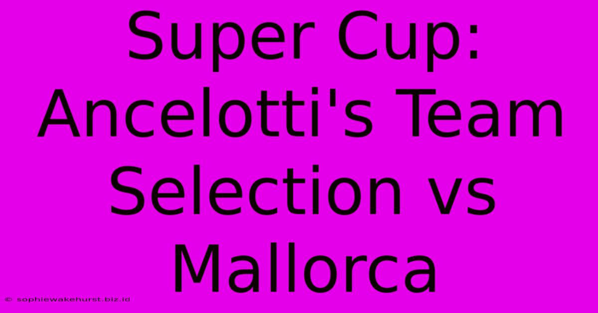 Super Cup: Ancelotti's Team Selection Vs Mallorca