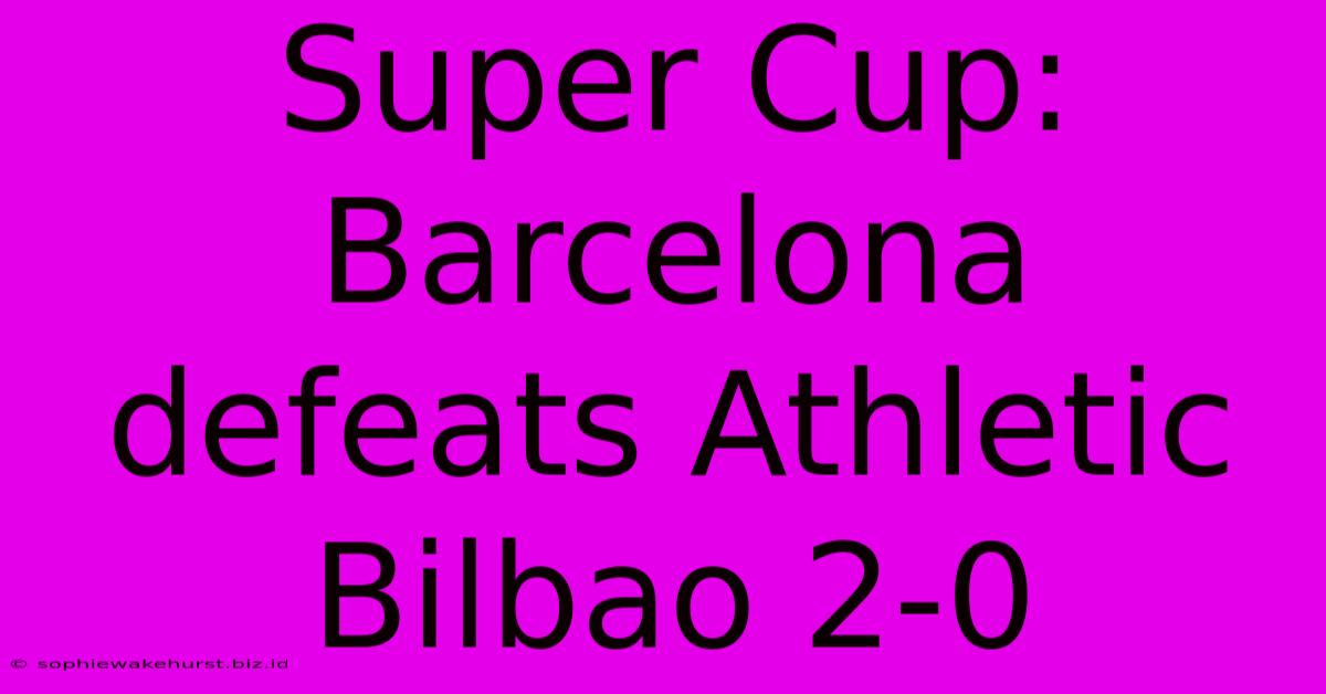 Super Cup: Barcelona Defeats Athletic Bilbao 2-0