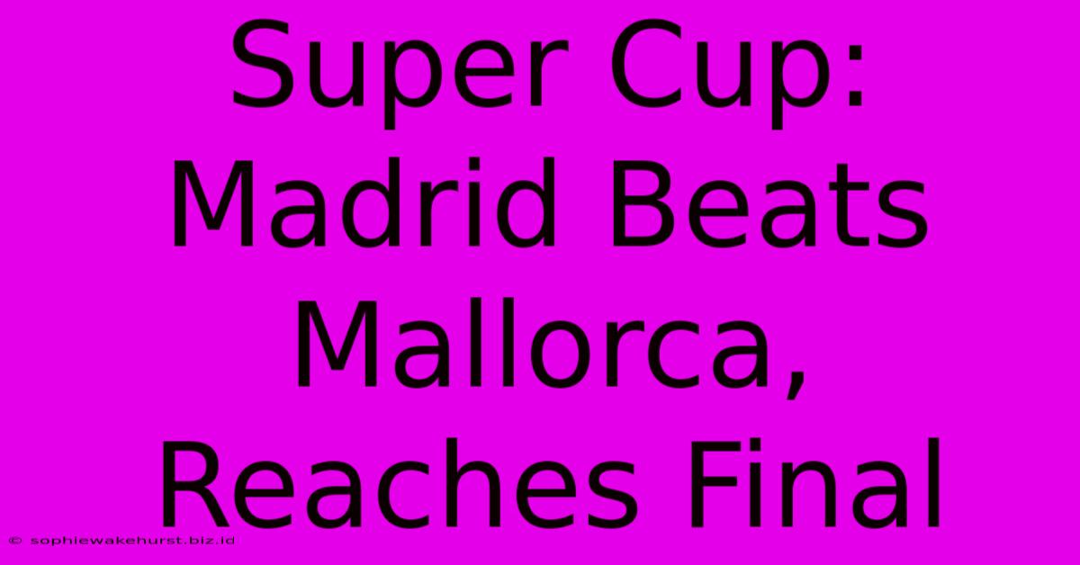 Super Cup: Madrid Beats Mallorca, Reaches Final