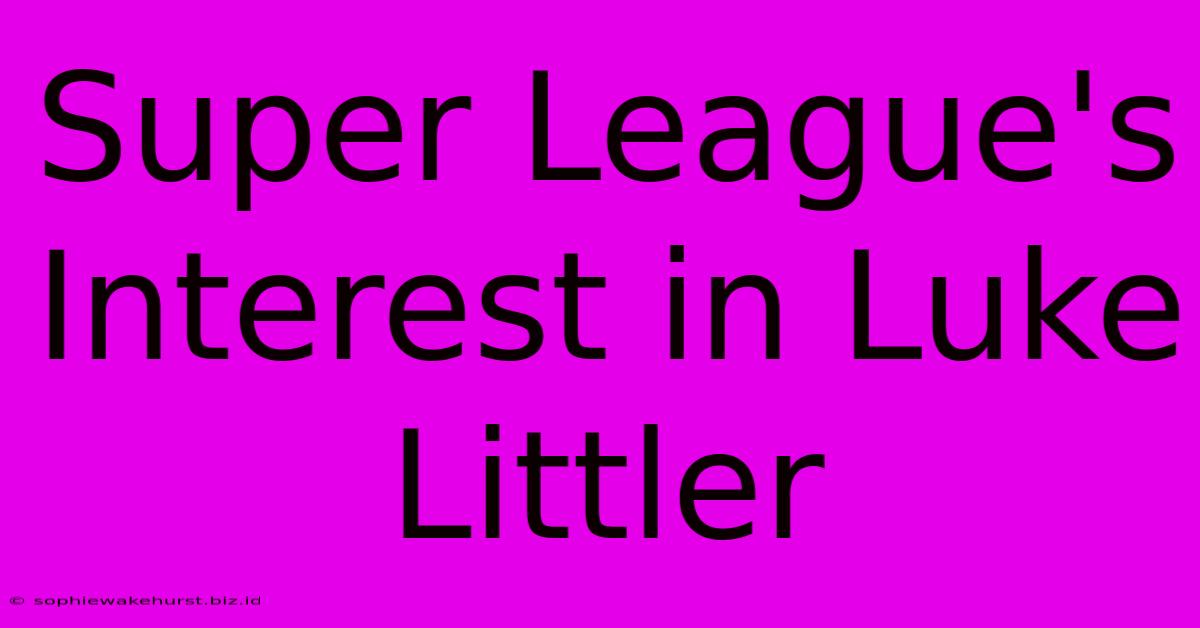 Super League's Interest In Luke Littler