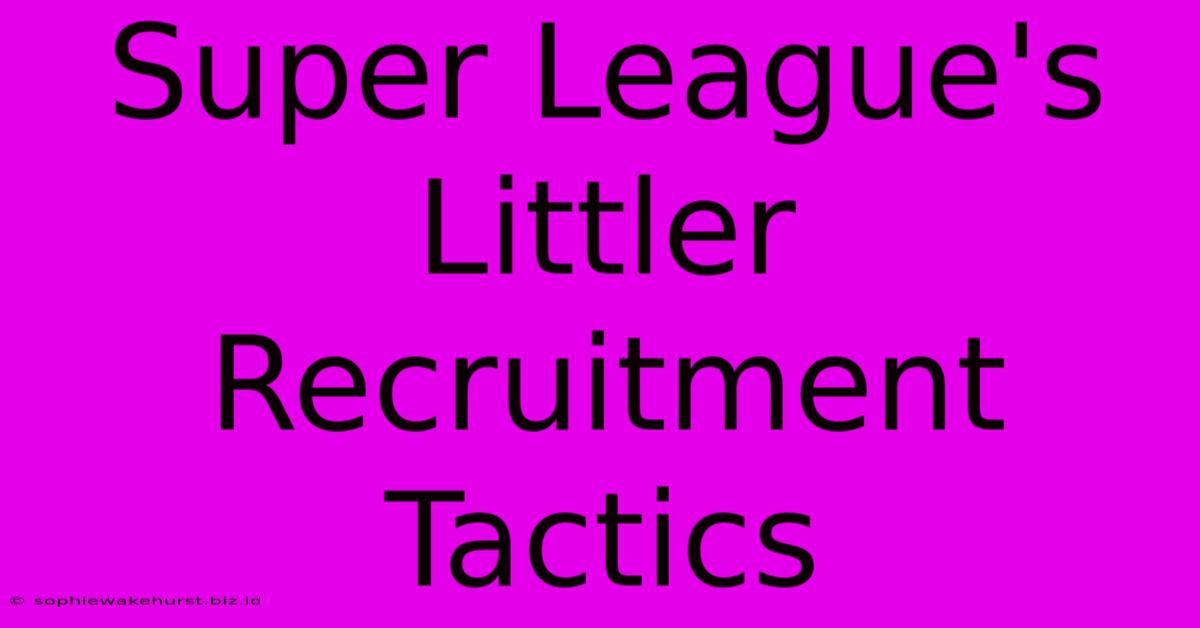 Super League's Littler Recruitment Tactics