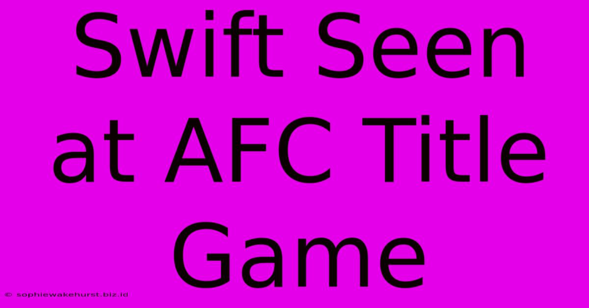 Swift Seen At AFC Title Game