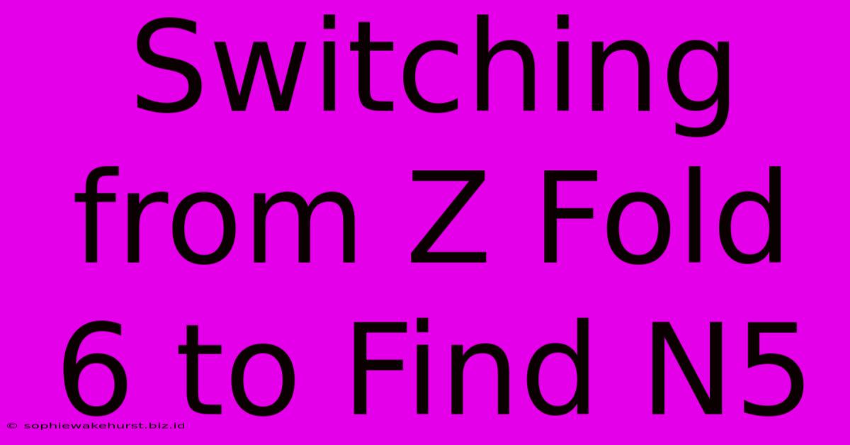 Switching From Z Fold 6 To Find N5