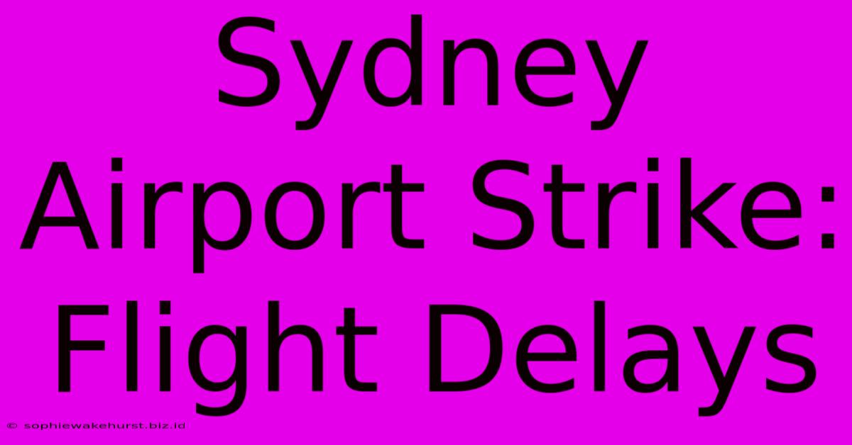 Sydney Airport Strike: Flight Delays