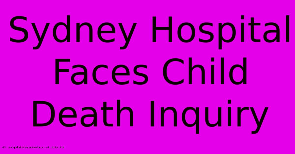 Sydney Hospital Faces Child Death Inquiry