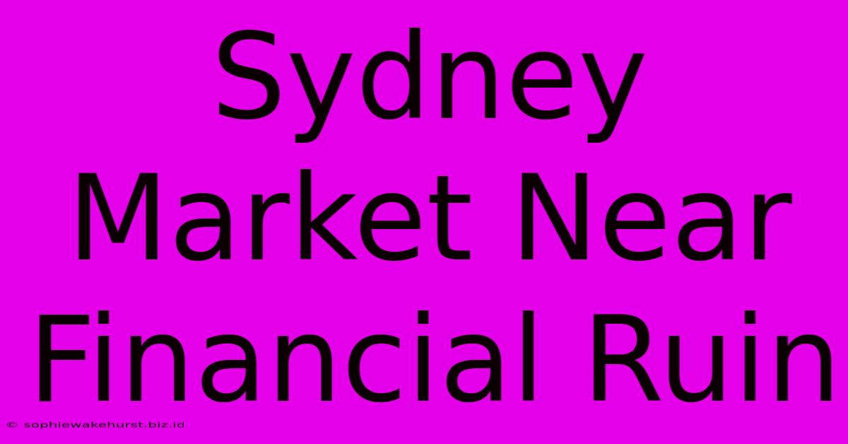 Sydney Market Near Financial Ruin