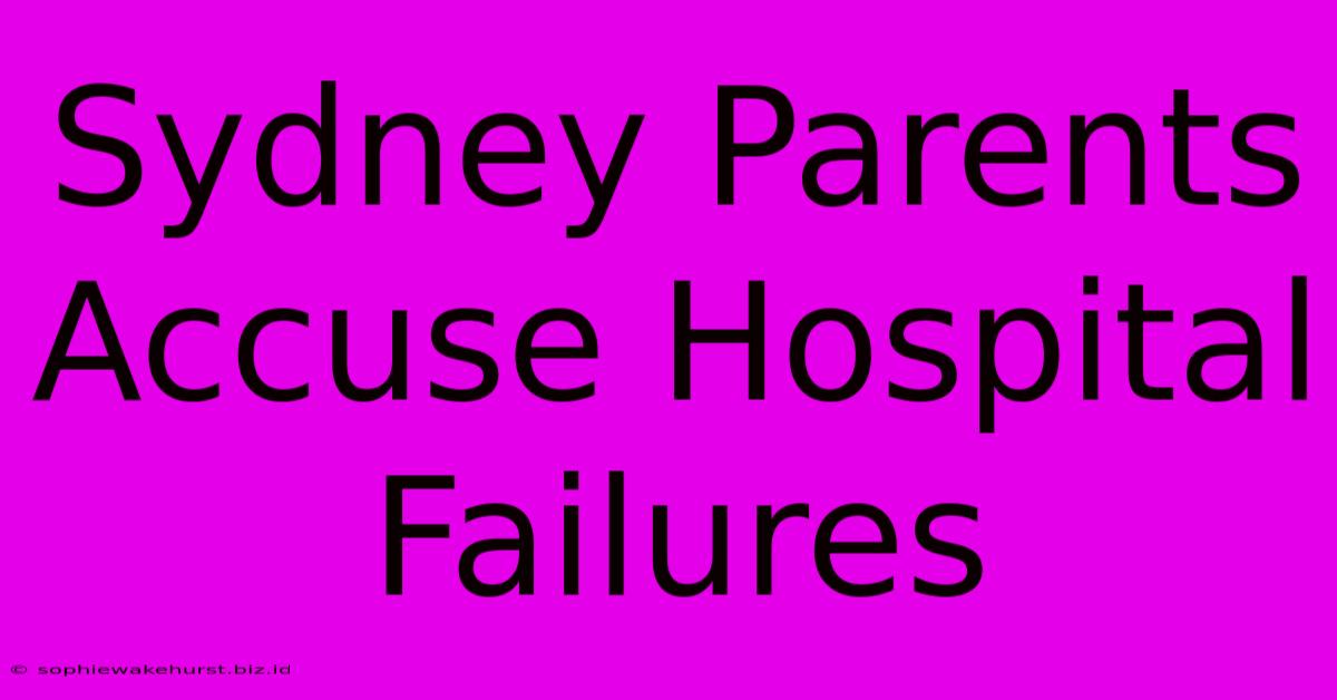 Sydney Parents Accuse Hospital Failures