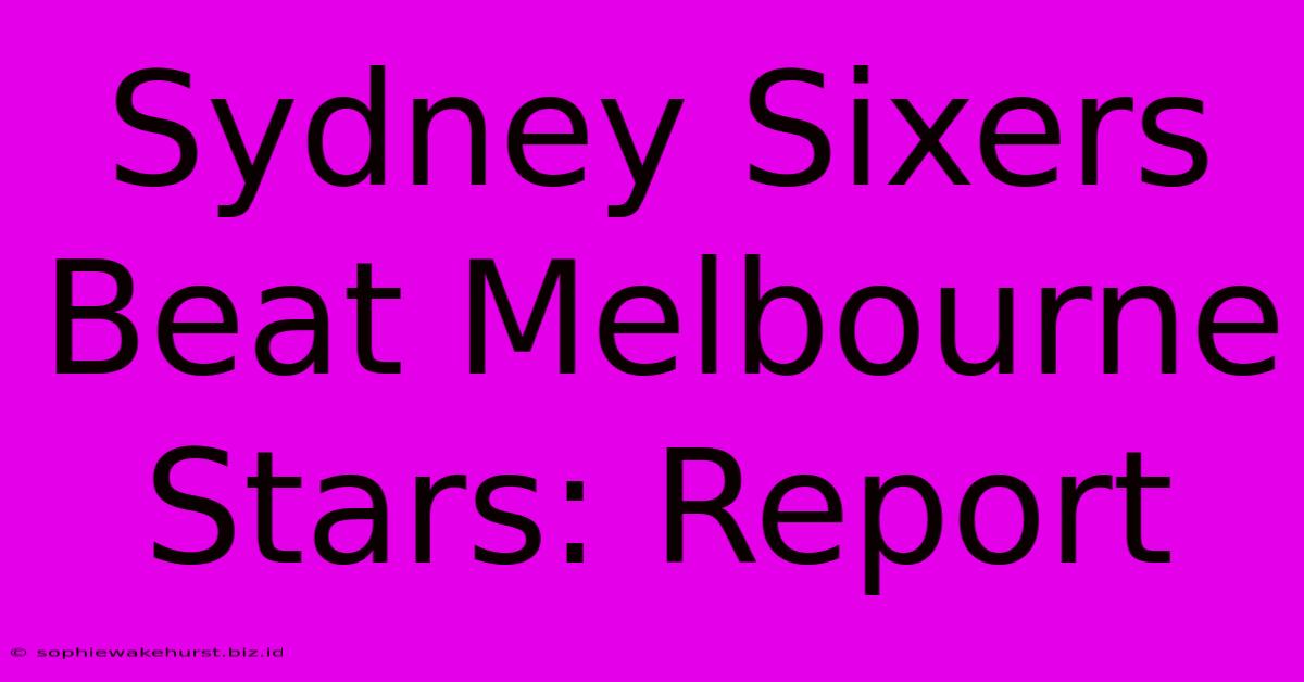 Sydney Sixers Beat Melbourne Stars: Report