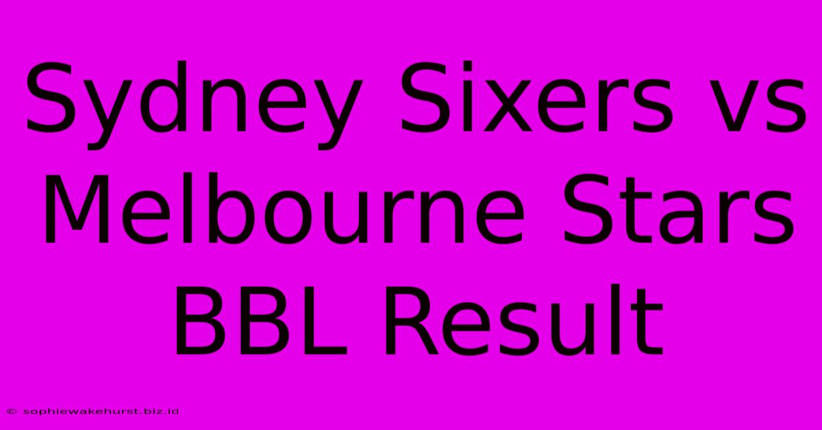 Sydney Sixers Vs Melbourne Stars BBL Result