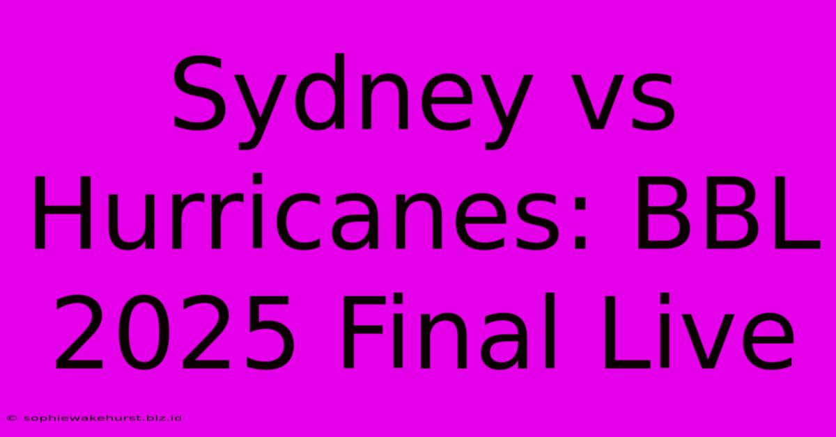 Sydney Vs Hurricanes: BBL 2025 Final Live