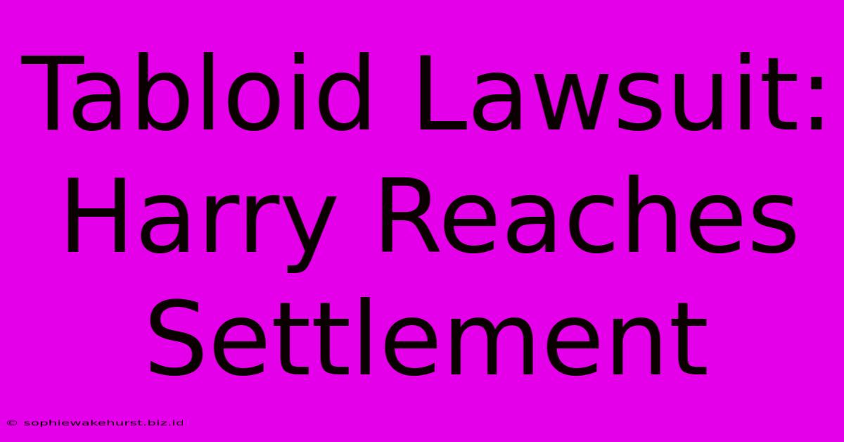 Tabloid Lawsuit: Harry Reaches Settlement