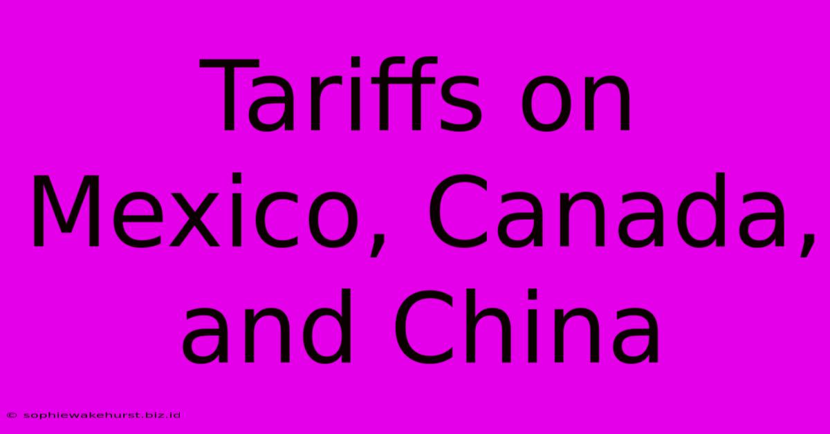 Tariffs On Mexico, Canada, And China