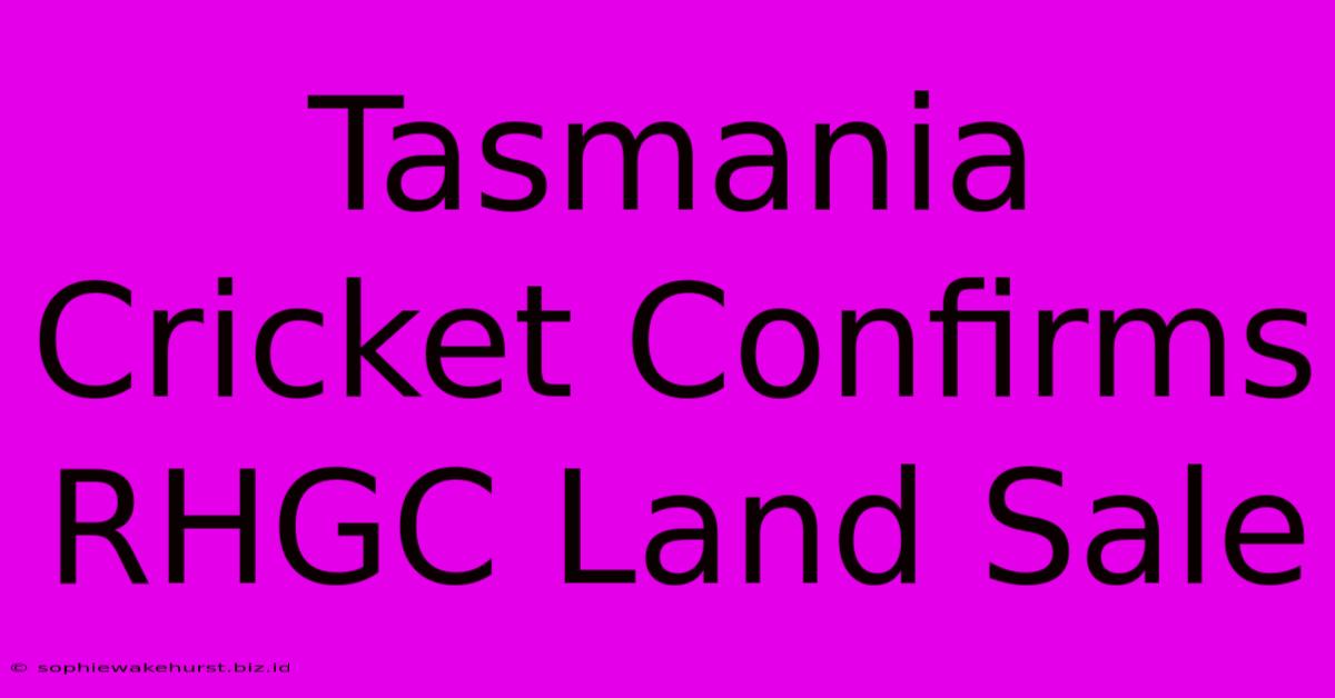 Tasmania Cricket Confirms RHGC Land Sale