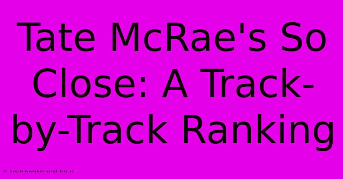 Tate McRae's So Close: A Track-by-Track Ranking