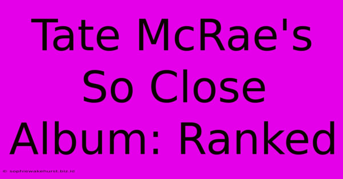 Tate McRae's So Close Album: Ranked