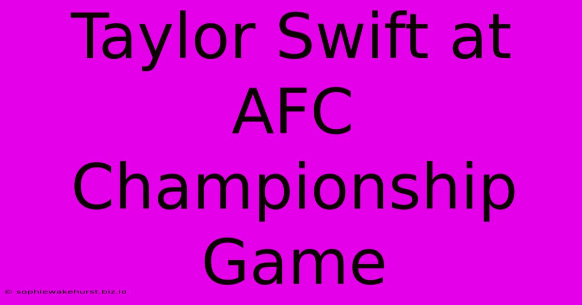 Taylor Swift At AFC Championship Game