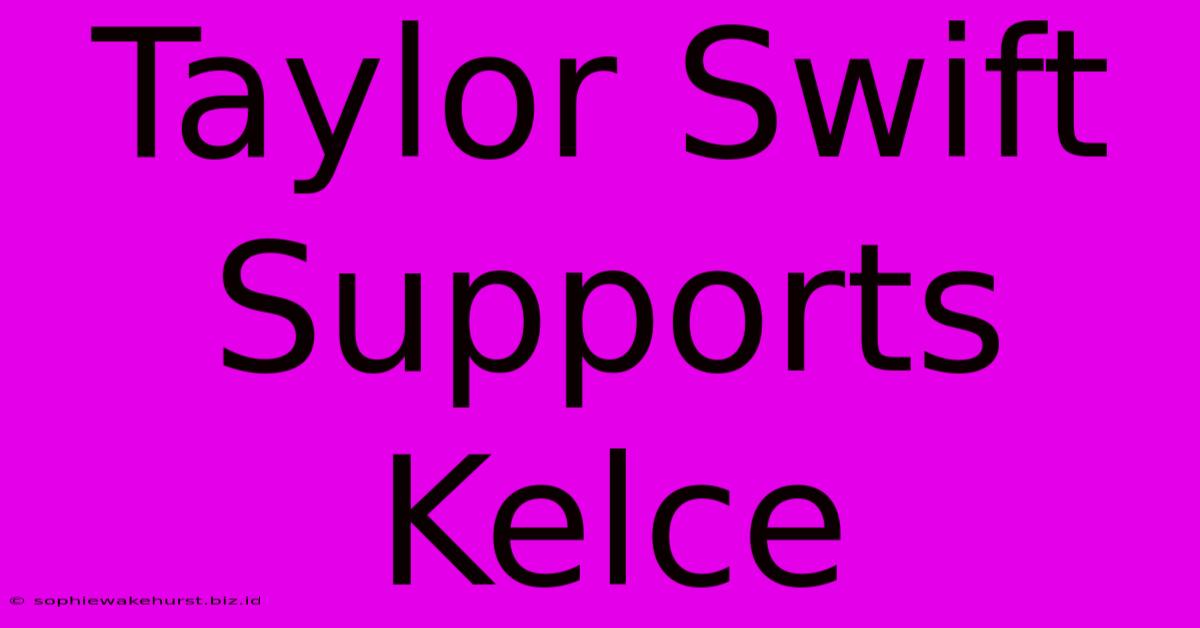 Taylor Swift Supports Kelce