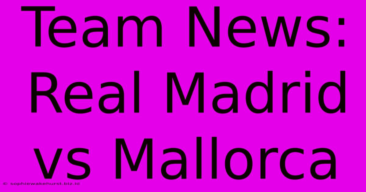 Team News: Real Madrid Vs Mallorca