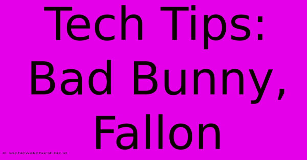 Tech Tips: Bad Bunny, Fallon