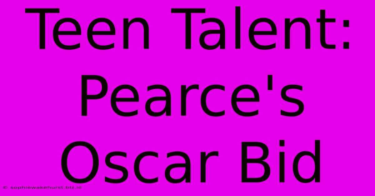 Teen Talent: Pearce's Oscar Bid