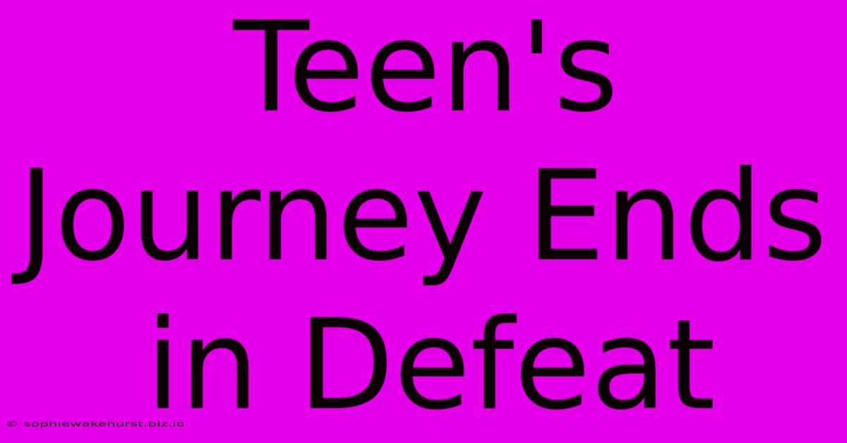 Teen's Journey Ends In Defeat