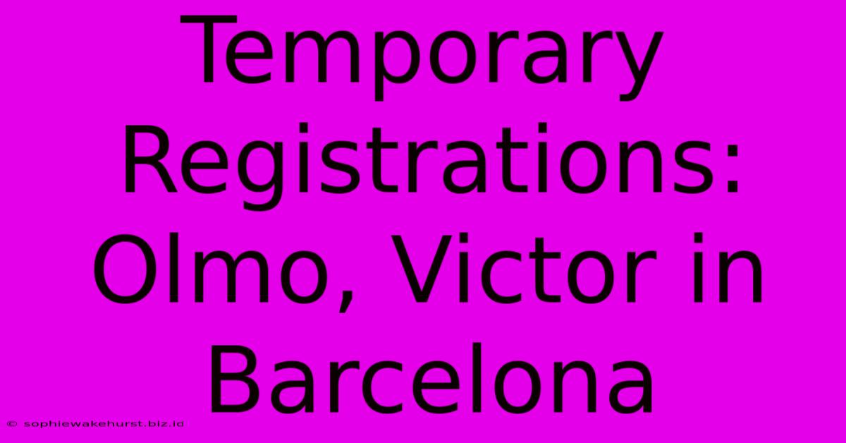 Temporary Registrations: Olmo, Victor In Barcelona