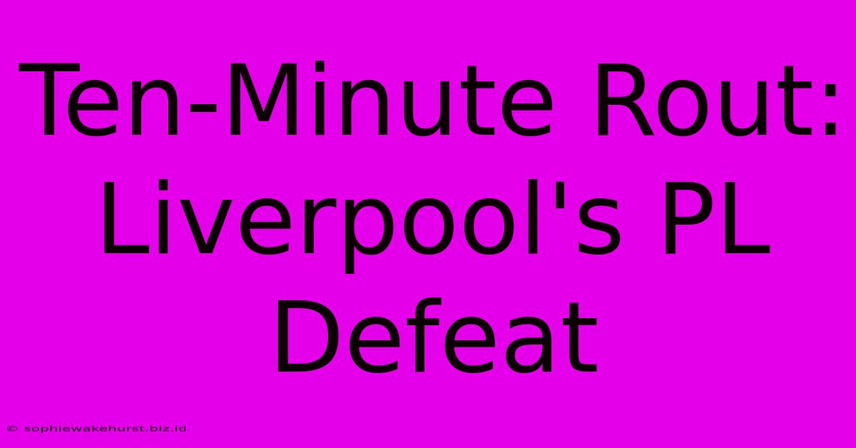 Ten-Minute Rout: Liverpool's PL Defeat