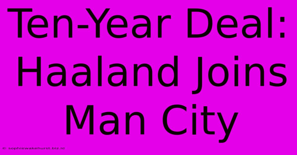 Ten-Year Deal: Haaland Joins Man City