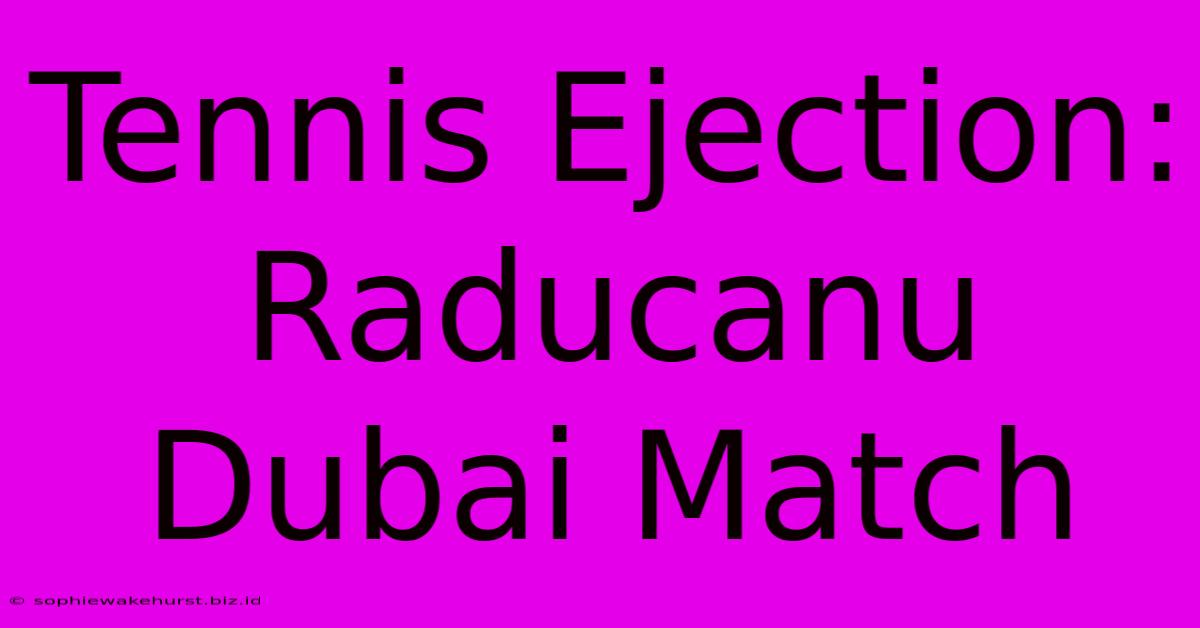 Tennis Ejection: Raducanu Dubai Match