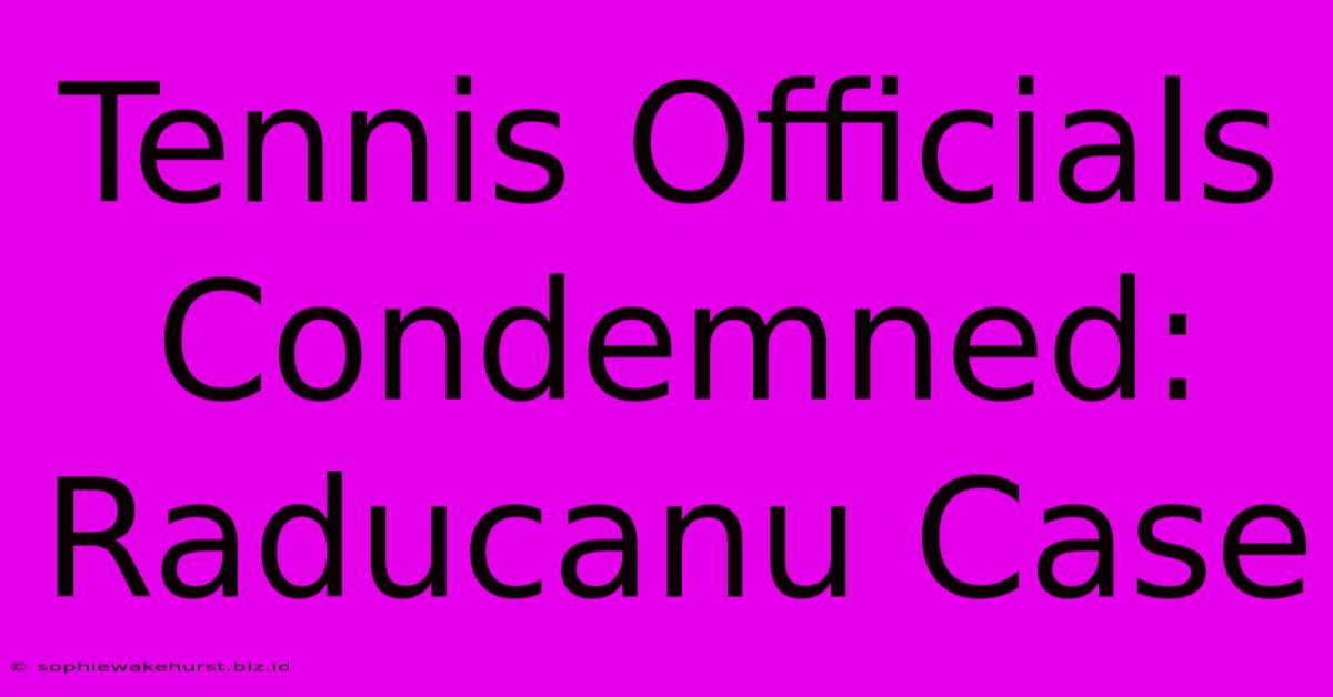 Tennis Officials Condemned: Raducanu Case