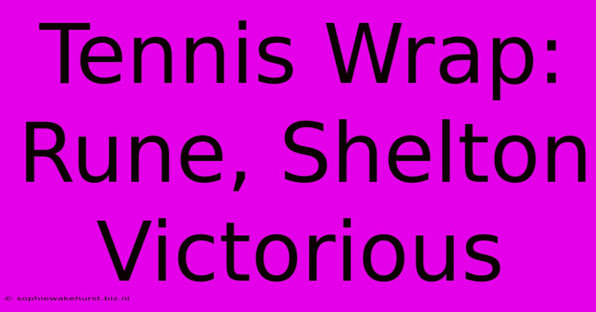 Tennis Wrap: Rune, Shelton Victorious