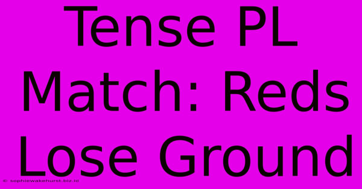 Tense PL Match: Reds Lose Ground